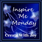 Inspire Me Monday at Create With Joy