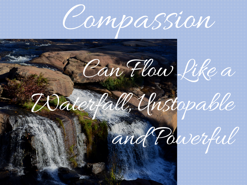 Compassion Can Flow LIke a Waterfall, Unstopable and Powerful with picture of waterfall