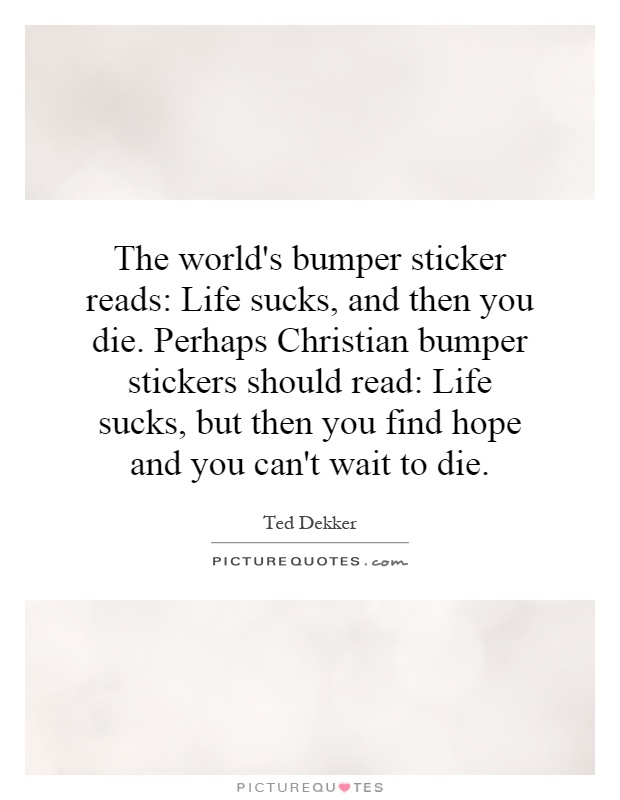 the-worlds-bumper-sticker-reads-life-sucks-and-then-you-die-perhaps-christian-bumper-stickers-quote-1