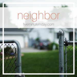 Five Minute Friday: Loving our Neighbors